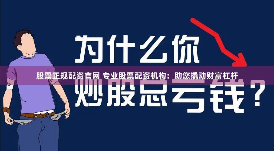 股票正规配资官网 专业股票配资机构：助您撬动财富杠杆
