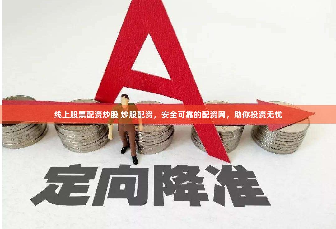 线上股票配资炒股 炒股配资，安全可靠的配资网，助你投资无忧