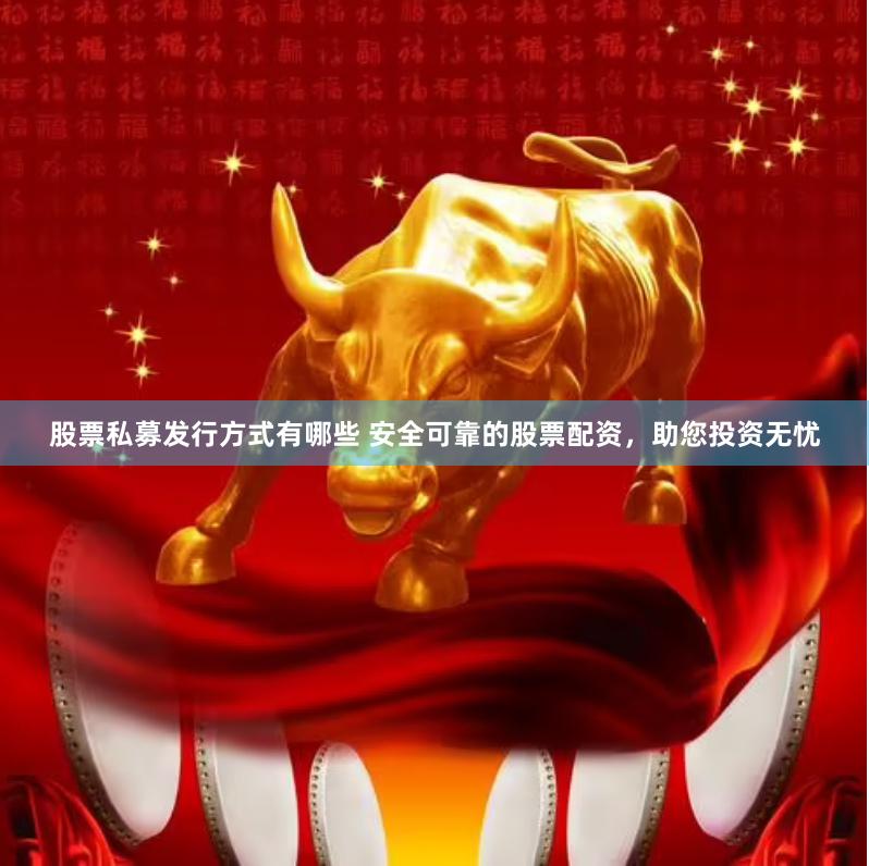 股票私募发行方式有哪些 安全可靠的股票配资，助您投资无忧