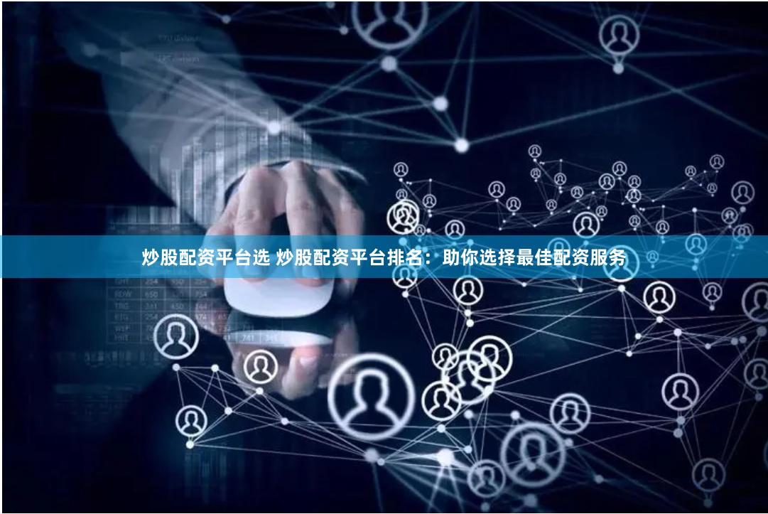 炒股配资平台选 炒股配资平台排名：助你选择最佳配资服务
