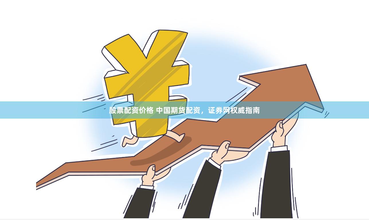 股票配资价格 中国期货配资，证券网权威指南