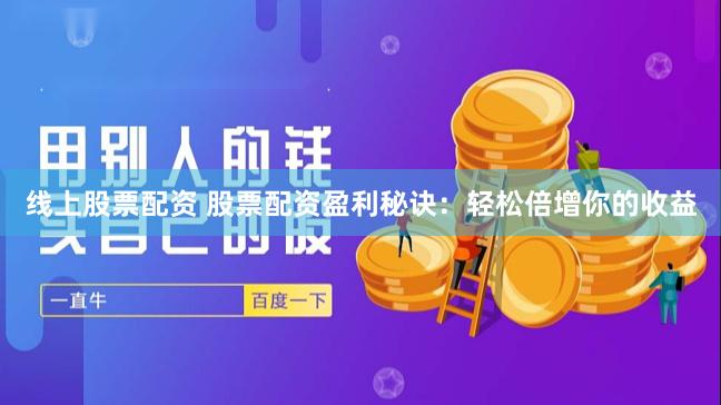 线上股票配资 股票配资盈利秘诀：轻松倍增你的收益