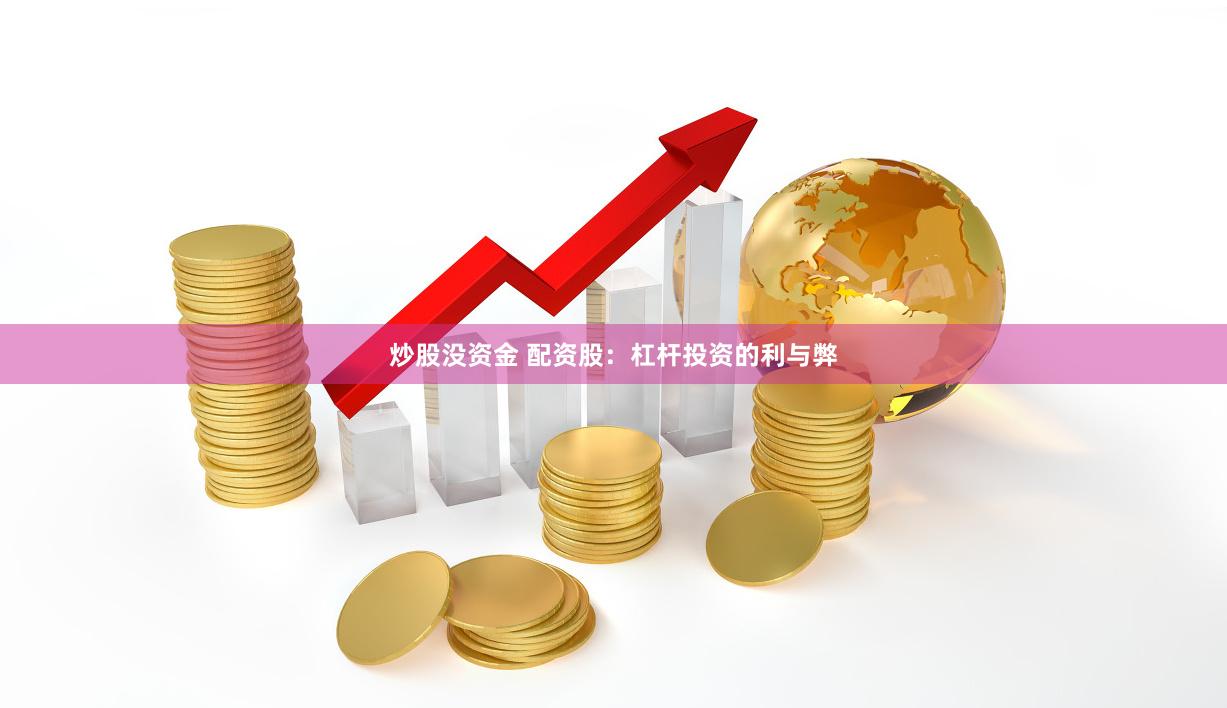 炒股没资金 配资股：杠杆投资的利与弊