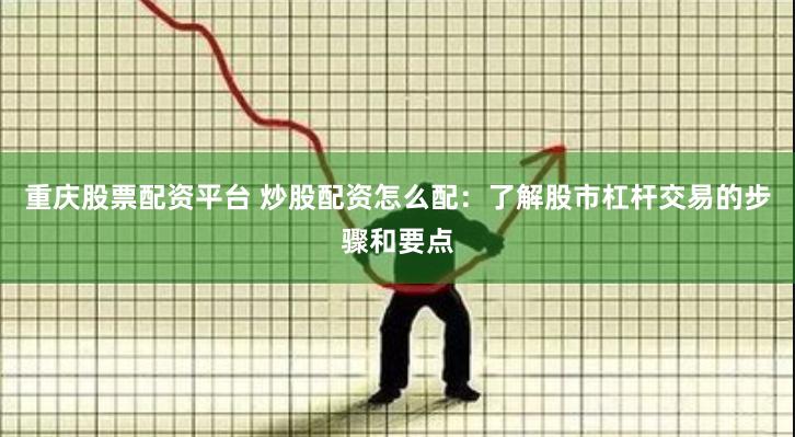 重庆股票配资平台 炒股配资怎么配：了解股市杠杆交易的步骤和要点