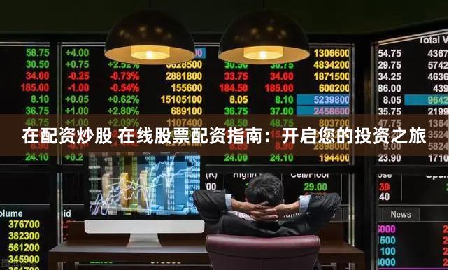 在配资炒股 在线股票配资指南：开启您的投资之旅