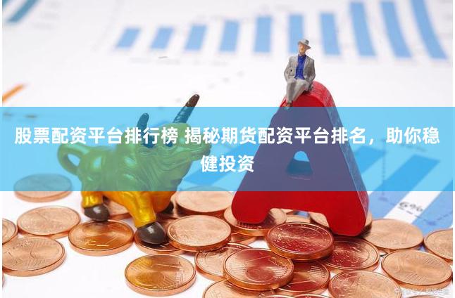 股票配资平台排行榜 揭秘期货配资平台排名，助你稳健投资