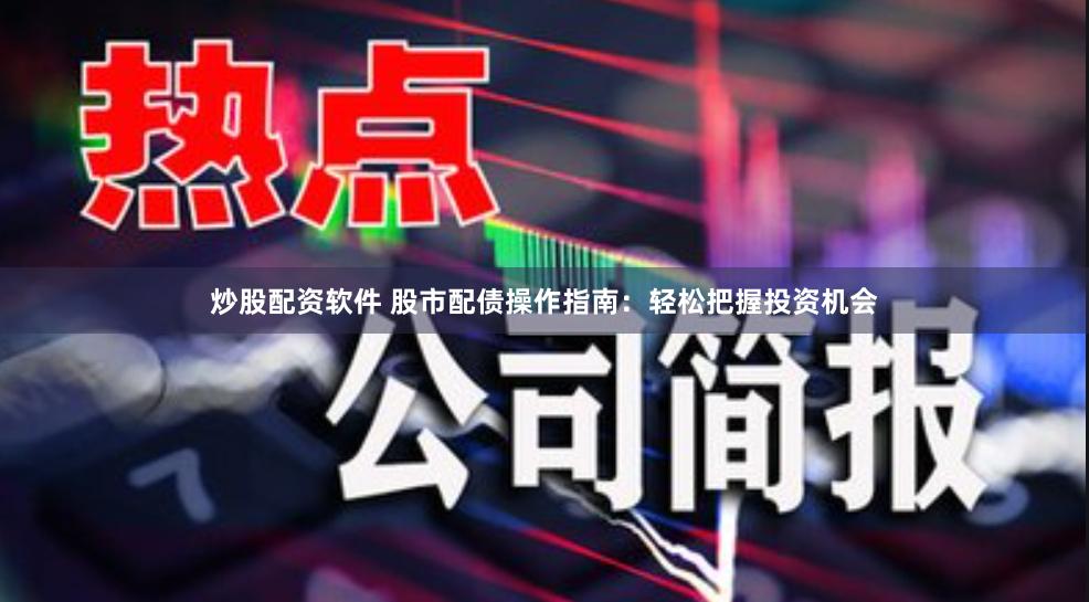 炒股配资软件 股市配债操作指南：轻松把握投资机会