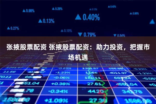张掖股票配资 张掖股票配资：助力投资，把握市场机遇