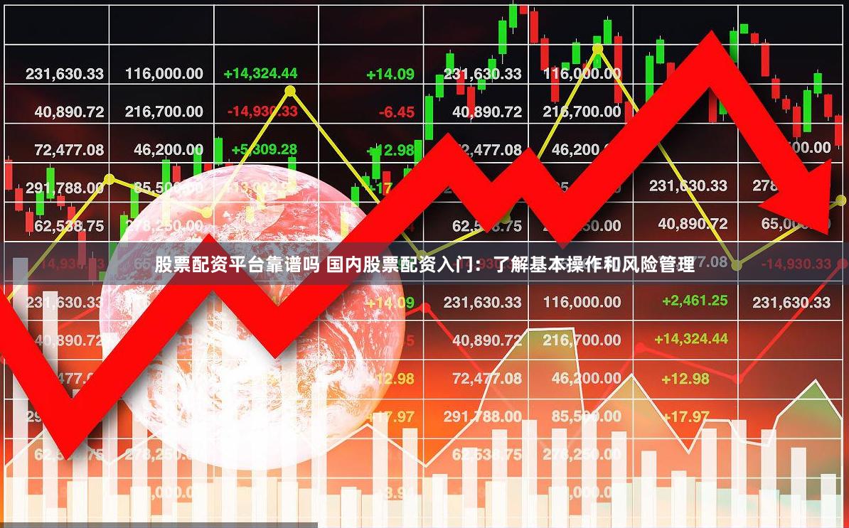 股票配资平台靠谱吗 国内股票配资入门：了解基本操作和风险管理