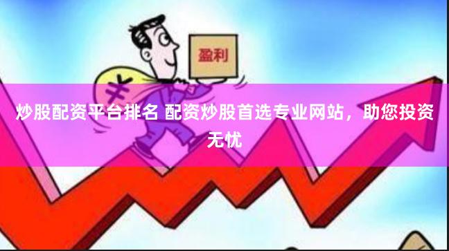 炒股配资平台排名 配资炒股首选专业网站，助您投资无忧