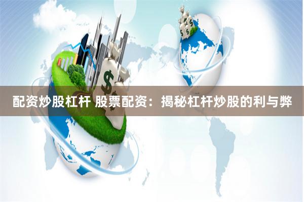 配资炒股杠杆 股票配资：揭秘杠杆炒股的利与弊