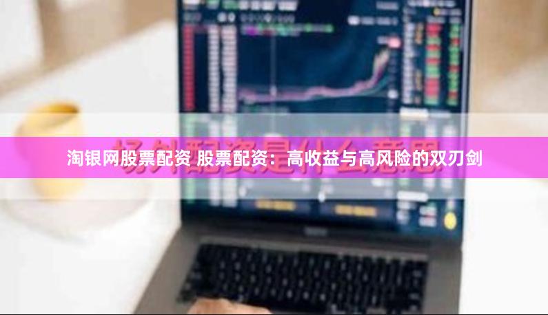 淘银网股票配资 股票配资：高收益与高风险的双刃剑