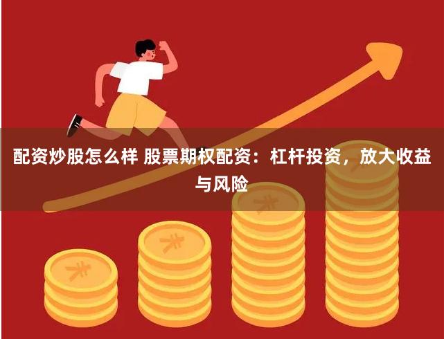 配资炒股怎么样 股票期权配资：杠杆投资，放大收益与风险