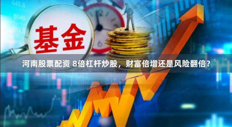 河南股票配资 8倍杠杆炒股，财富倍增还是风险翻倍？