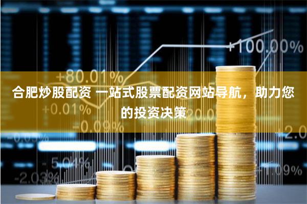 合肥炒股配资 一站式股票配资网站导航，助力您的投资决策