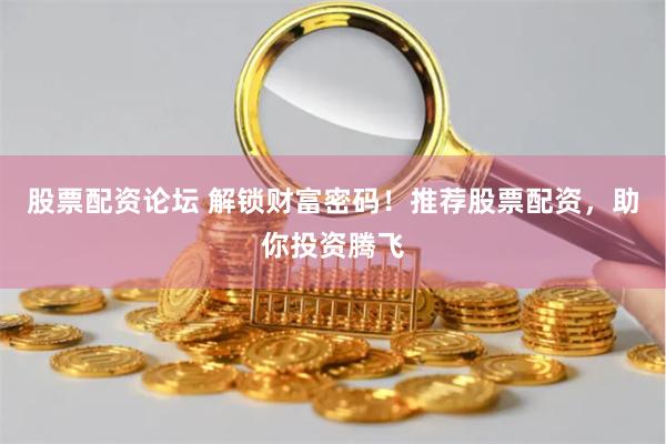 股票配资论坛 解锁财富密码！推荐股票配资，助你投资腾飞