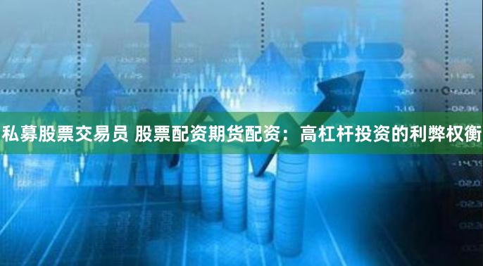 私募股票交易员 股票配资期货配资：高杠杆投资的利弊权衡