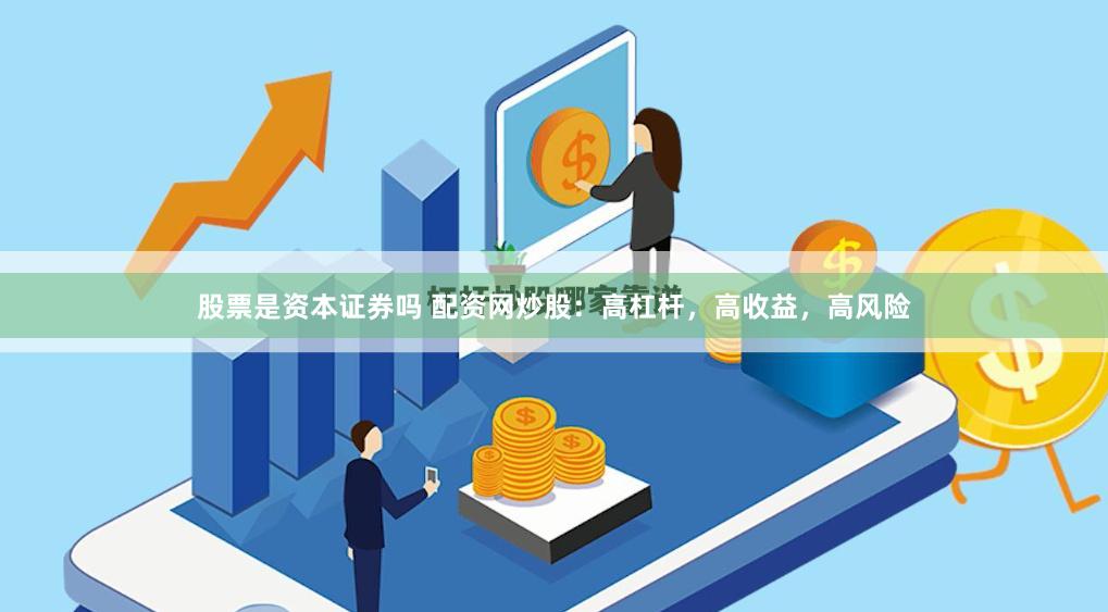 股票是资本证券吗 配资网炒股：高杠杆，高收益，高风险