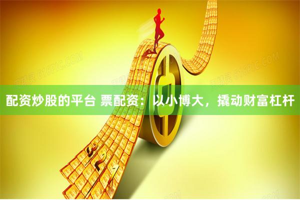 配资炒股的平台 票配资：以小博大，撬动财富杠杆