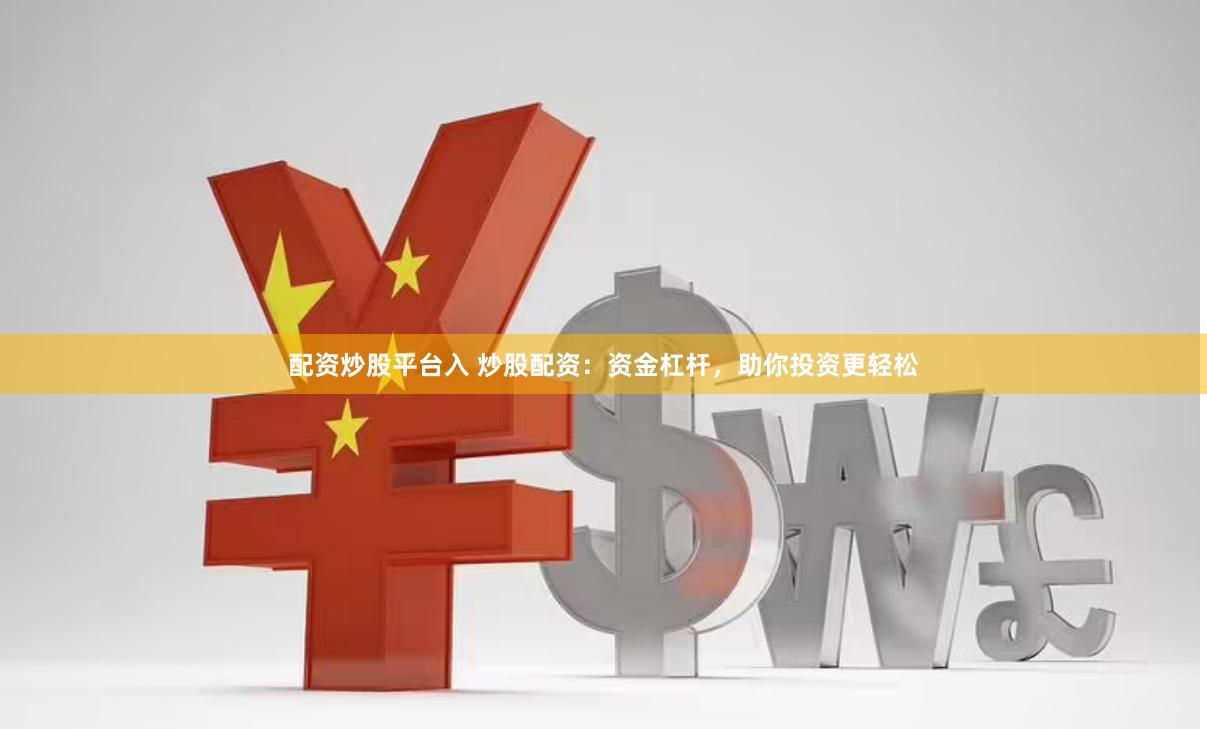 配资炒股平台入 炒股配资：资金杠杆，助你投资更轻松
