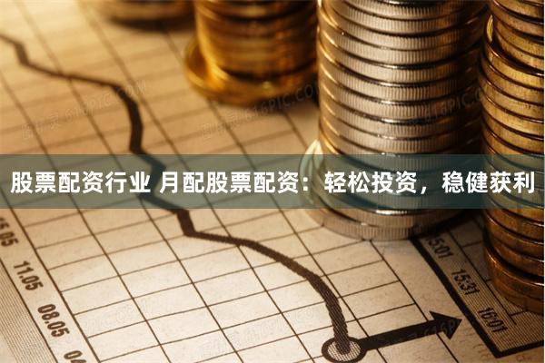 股票配资行业 月配股票配资：轻松投资，稳健获利