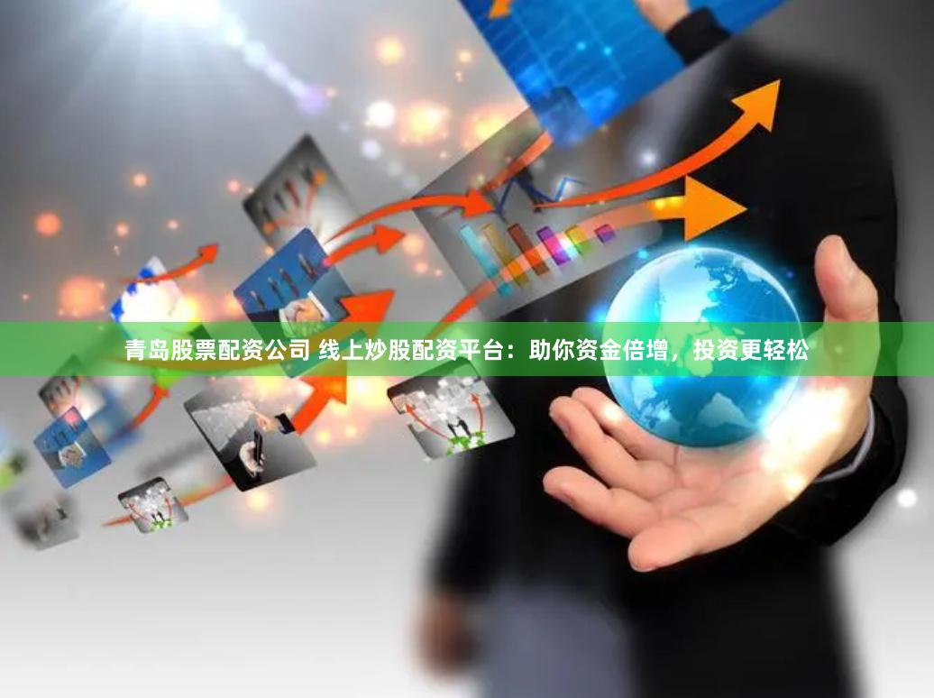 青岛股票配资公司 线上炒股配资平台：助你资金倍增，投资更轻松