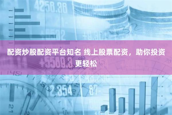 配资炒股配资平台知名 线上股票配资，助你投资更轻松