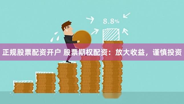 正规股票配资开户 股票期权配资：放大收益，谨慎投资