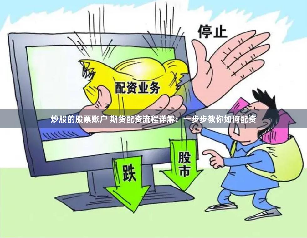 炒股的股票账户 期货配资流程详解：一步步教你如何配资