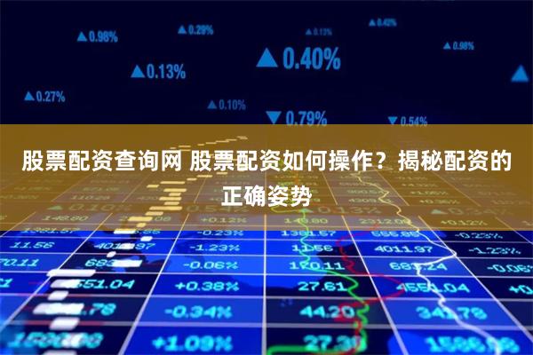 股票配资查询网 股票配资如何操作？揭秘配资的正确姿势