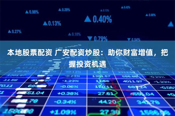 本地股票配资 广安配资炒股：助你财富增值，把握投资机遇