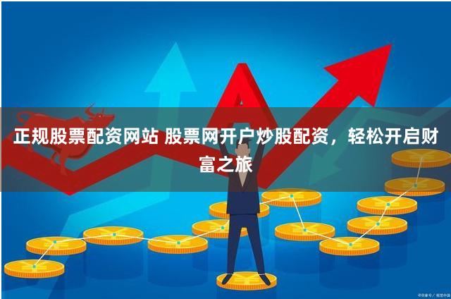 正规股票配资网站 股票网开户炒股配资，轻松开启财富之旅