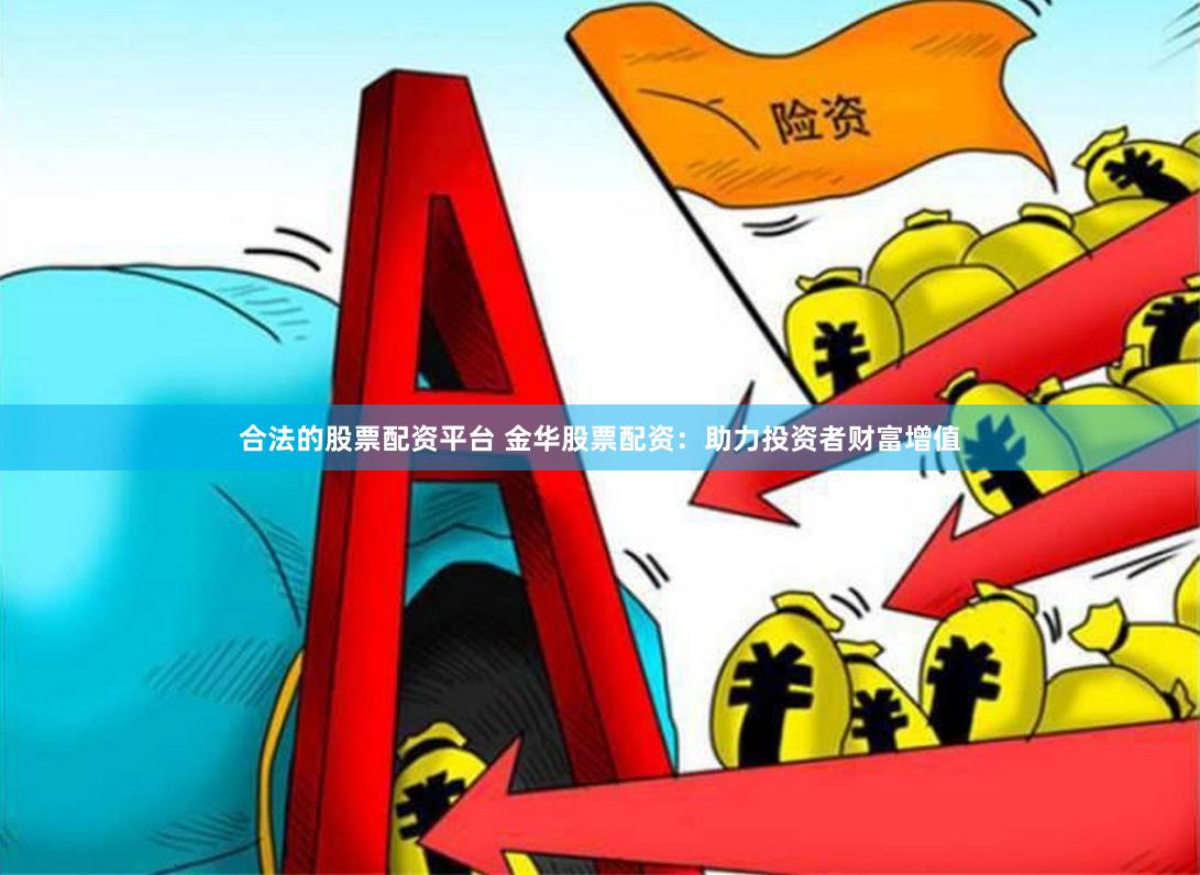 合法的股票配资平台 金华股票配资：助力投资者财富增值