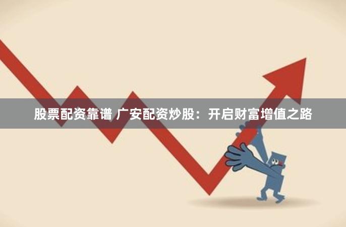 股票配资靠谱 广安配资炒股：开启财富增值之路