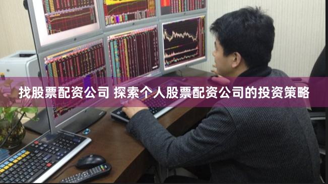 找股票配资公司 探索个人股票配资公司的投资策略