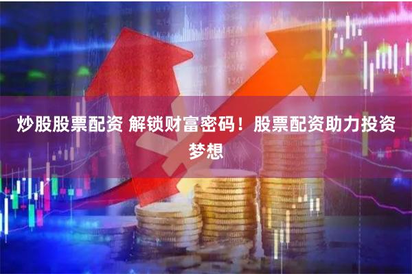炒股股票配资 解锁财富密码！股票配资助力投资梦想