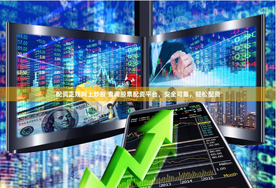 配资正规网上炒股 查询股票配资平台，安全可靠，轻松配资