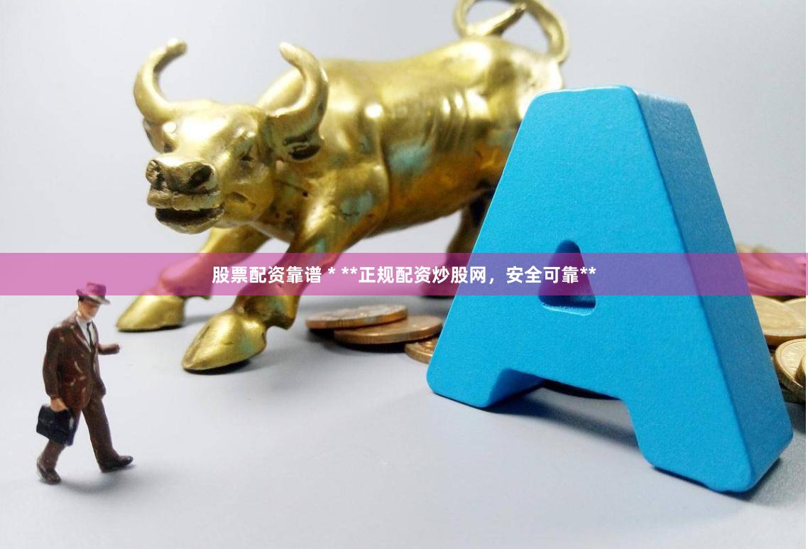 股票配资靠谱 * **正规配资炒股网，安全可靠**