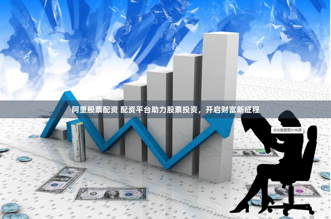 阿里股票配资 配资平台助力股票投资，开启财富新征程