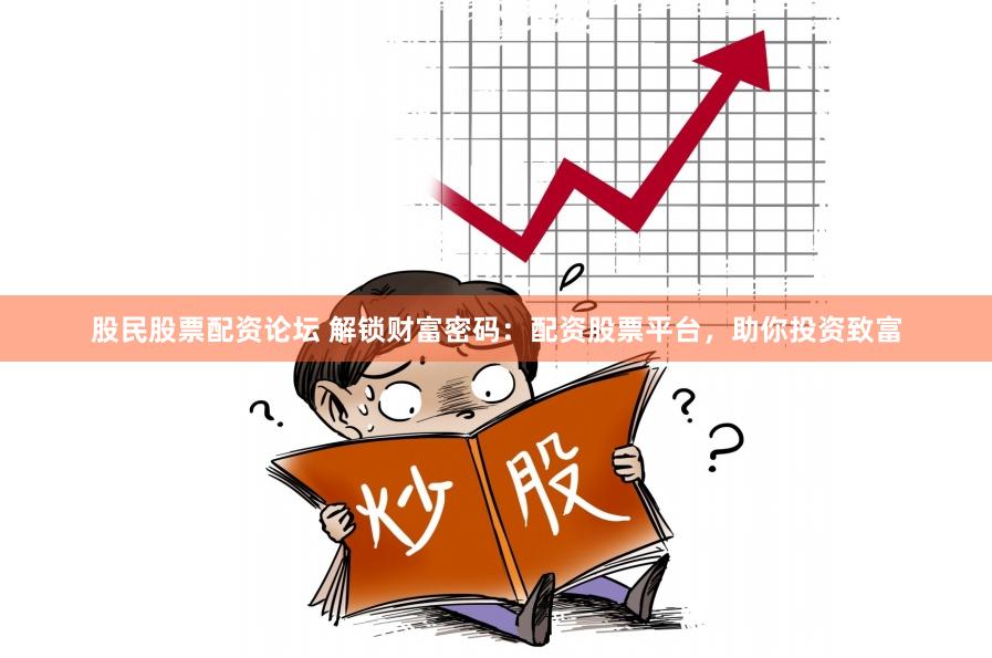 股民股票配资论坛 解锁财富密码：配资股票平台，助你投资致富