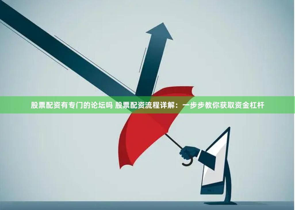 股票配资有专门的论坛吗 股票配资流程详解：一步步教你获取资金杠杆