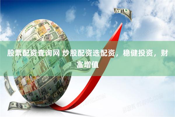股票配资查询网 炒股配资选配资，稳健投资，财富增值