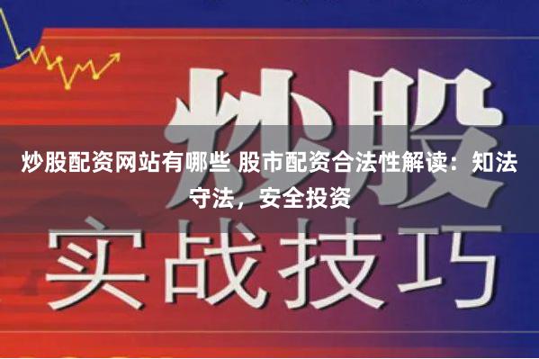 炒股配资网站有哪些 股市配资合法性解读：知法守法，安全投资