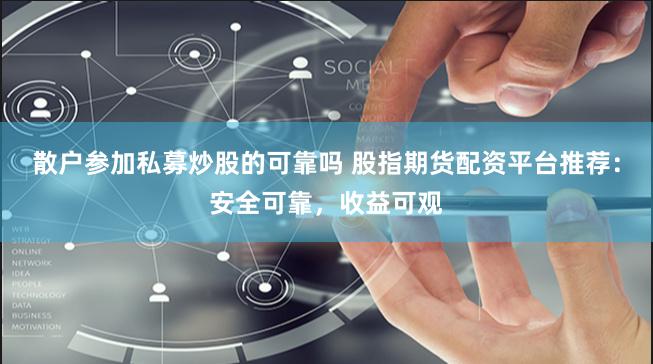散户参加私募炒股的可靠吗 股指期货配资平台推荐：安全可靠，收益可观