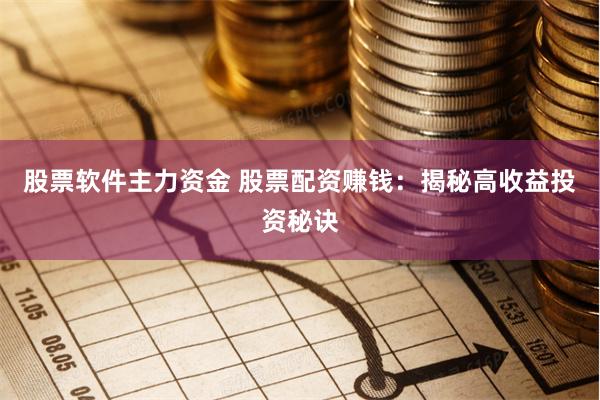 股票软件主力资金 股票配资赚钱：揭秘高收益投资秘诀