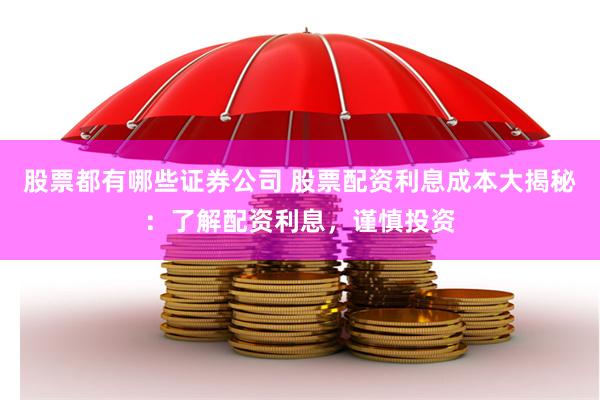 股票都有哪些证券公司 股票配资利息成本大揭秘：了解配资利息，谨慎投资