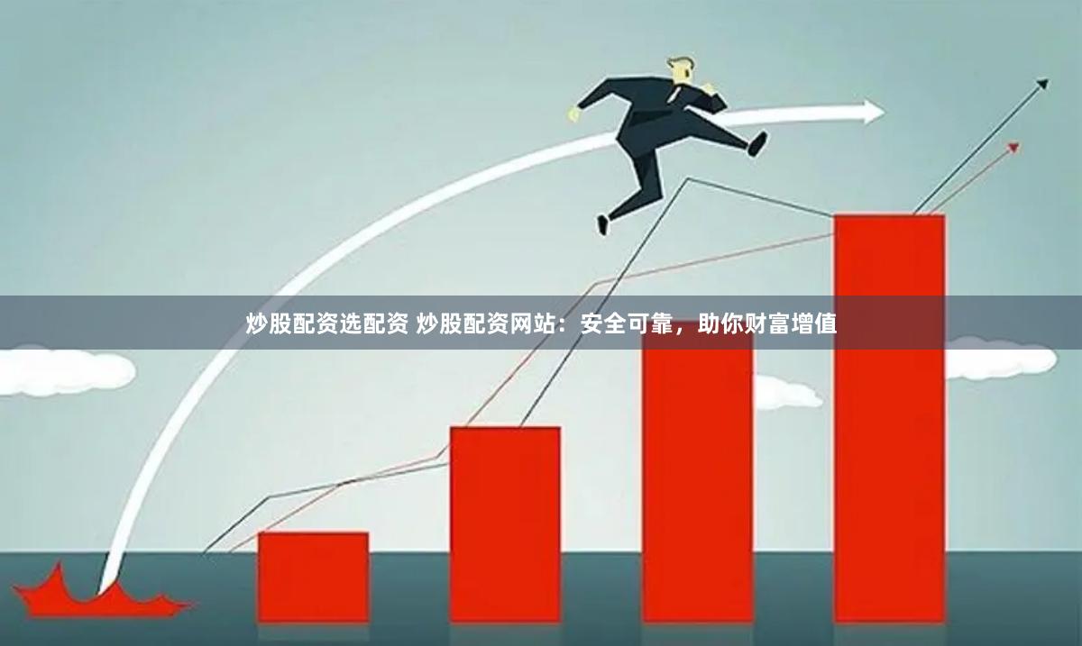 炒股配资选配资 炒股配资网站：安全可靠，助你财富增值
