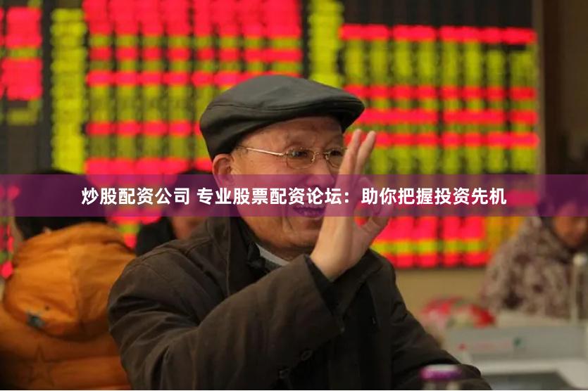 炒股配资公司 专业股票配资论坛：助你把握投资先机