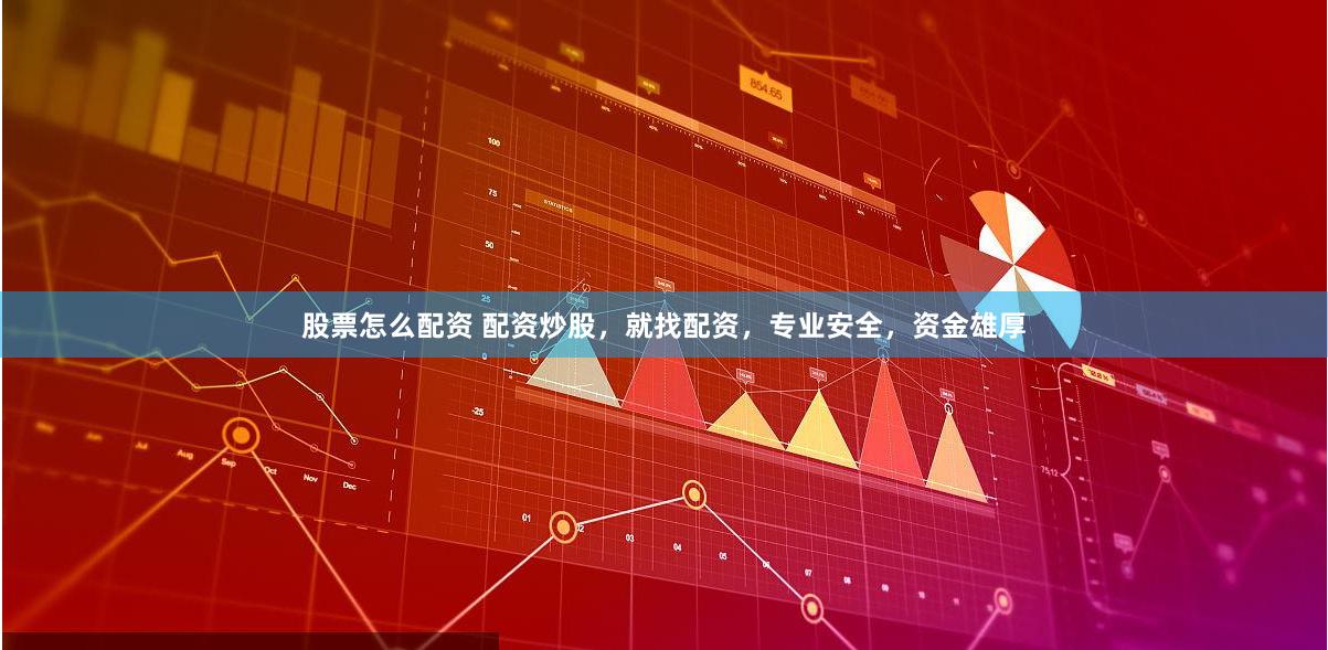 股票怎么配资 配资炒股，就找配资，专业安全，资金雄厚