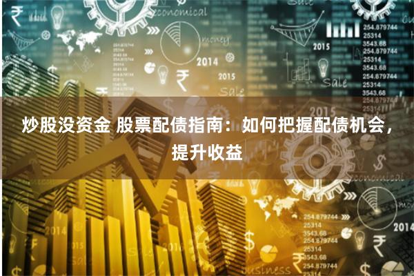 炒股没资金 股票配债指南:如何把握配债机会,提升收益